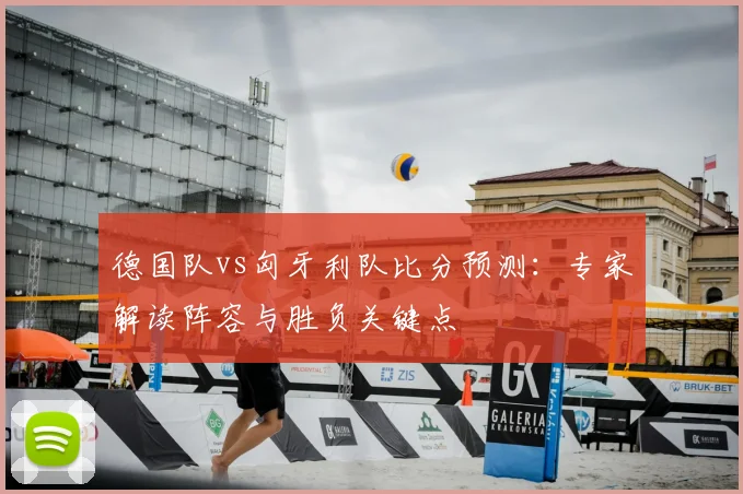 德国队vs匈牙利队比分预测：专家解读阵容与胜负关键点