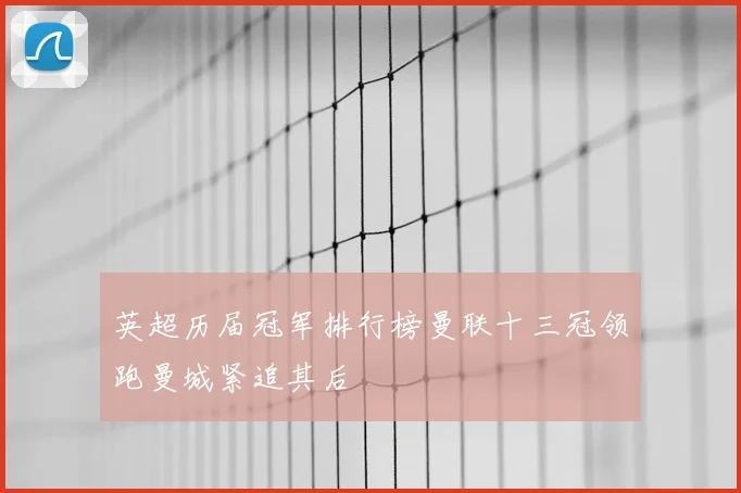 英超历届冠军排行榜曼联十三冠领跑曼城紧追其后