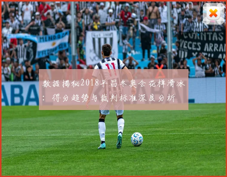 数据揭秘2018平昌冬奥会花样滑冰：得分趋势与裁判标准深度分析