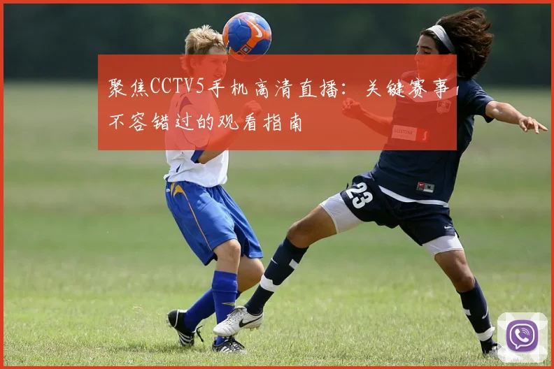 聚焦CCTV5手机高清直播：关键赛事不容错过的观看指南
