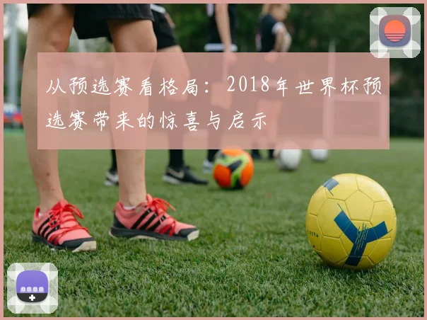 从预选赛看格局：2018年世界杯预选赛带来的惊喜与启示