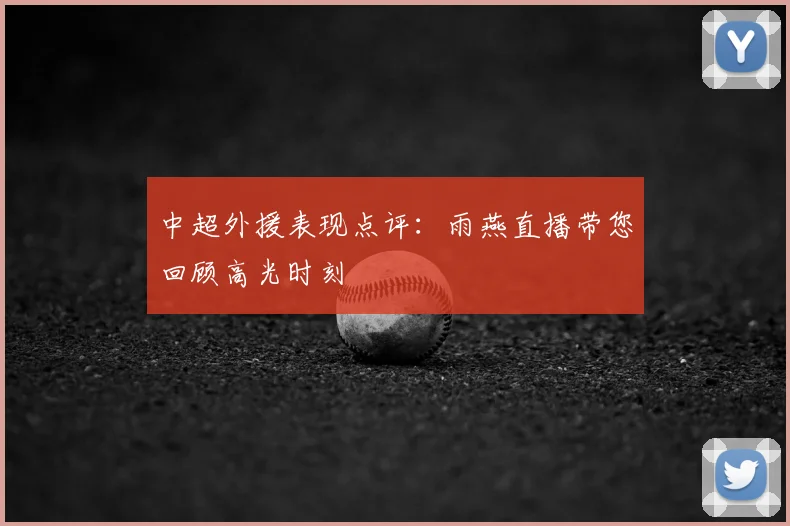 中超外援表现点评：雨燕直播带您回顾高光时刻