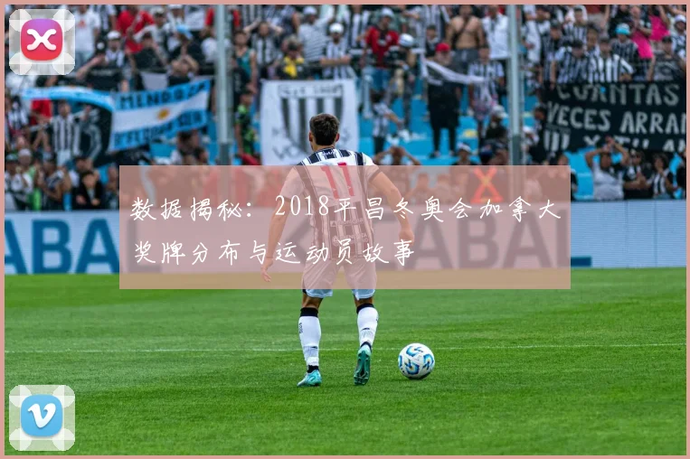数据揭秘：2018平昌冬奥会加拿大奖牌分布与运动员故事