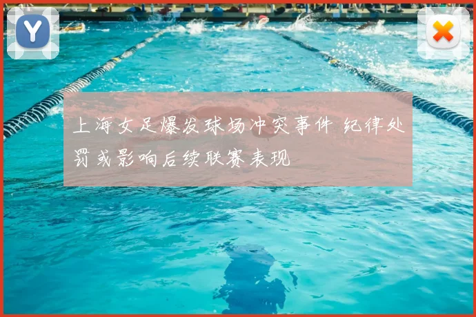 上海女足爆发球场冲突事件 纪律处罚或影响后续联赛表现